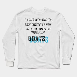 I Might Look Like I'm Listening To You But In My Head I'm thinking boats Long Sleeve T-Shirt